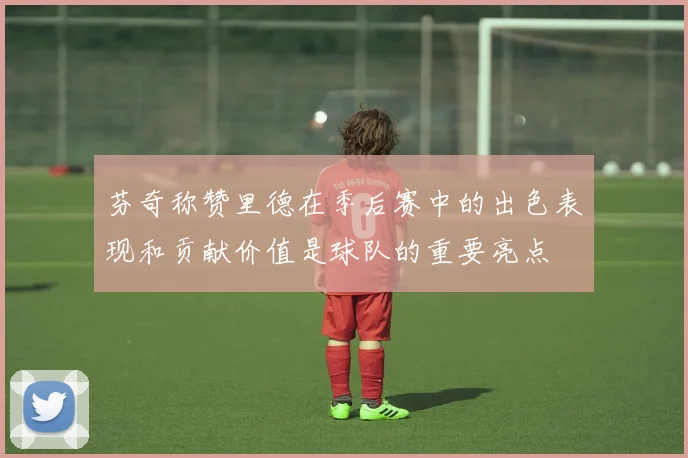 芬奇称赞里德在季后赛中的出色表现和贡献价值是球队的重要亮点