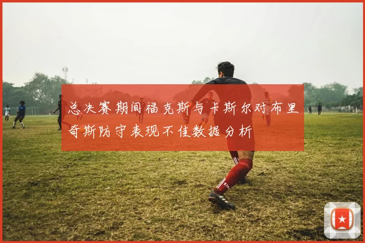 总决赛期间福克斯与卡斯尔对布里奇斯防守表现不佳数据分析