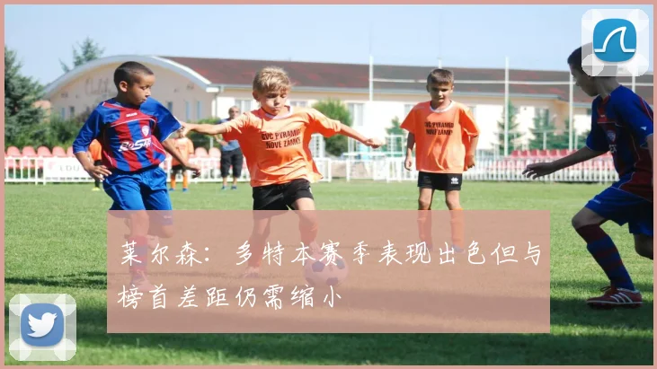 莱尔森：多特本赛季表现出色但与榜首差距仍需缩小